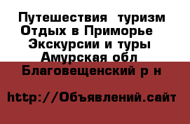 Путешествия, туризм Отдых в Приморье - Экскурсии и туры. Амурская обл.,Благовещенский р-н